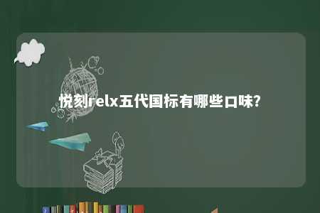 悦刻relx五代国标有哪些口味？ 